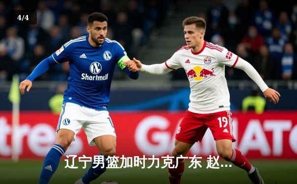 辽宁男篮加时力克广东 赵继伟33+8+5率队扳平总比分 - 4