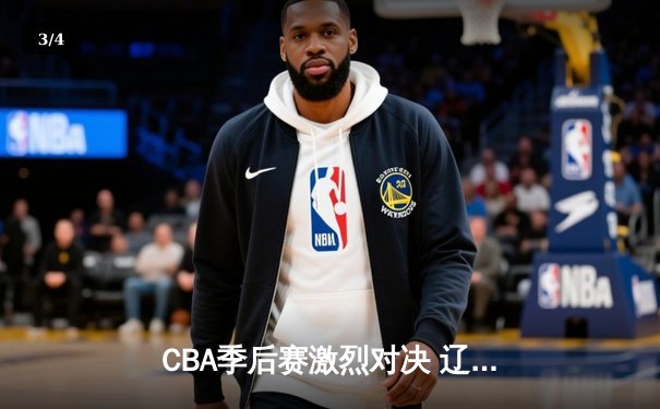 CBA季后赛激烈对决 辽宁本钢加时险胜广东宏远 - 3