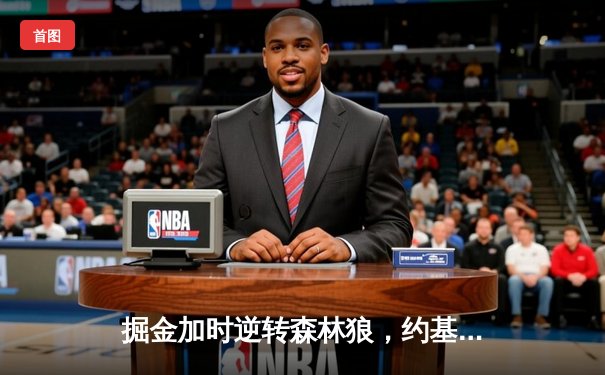 掘金加时逆转森林狼，约基奇35+16+8率队夺赛点